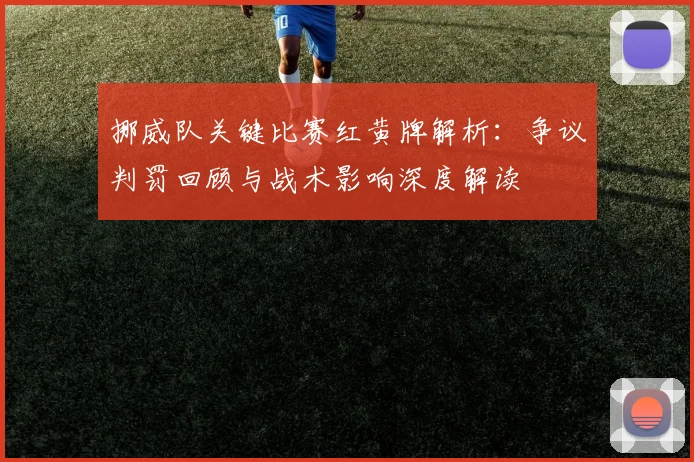 挪威队关键比赛红黄牌解析:争议判罚回顾与战术影响深度解读