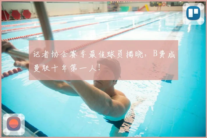 记者协会赛季最佳球员揭晓，B费成曼联十年第一人！