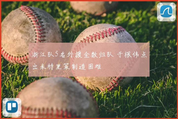 浙江队5名外援全数归队 于根伟点出米特里策制造困难