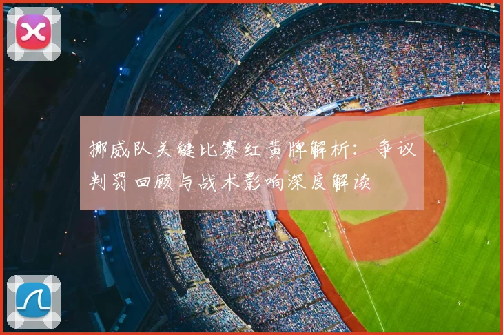 挪威队关键比赛红黄牌解析：争议判罚回顾与战术影响深度解读