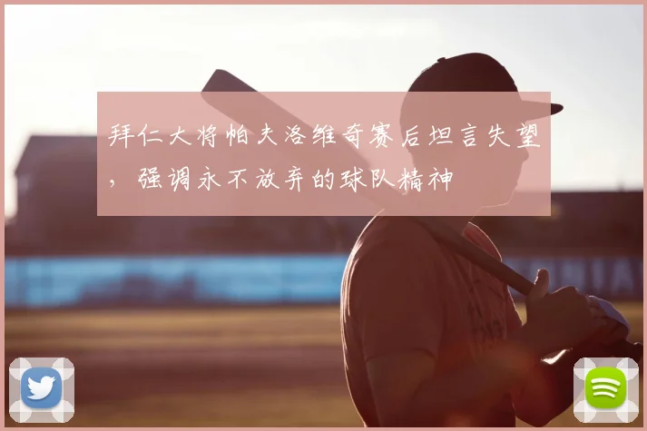 拜仁大将帕夫洛维奇赛后坦言失望，强调永不放弃的球队精神