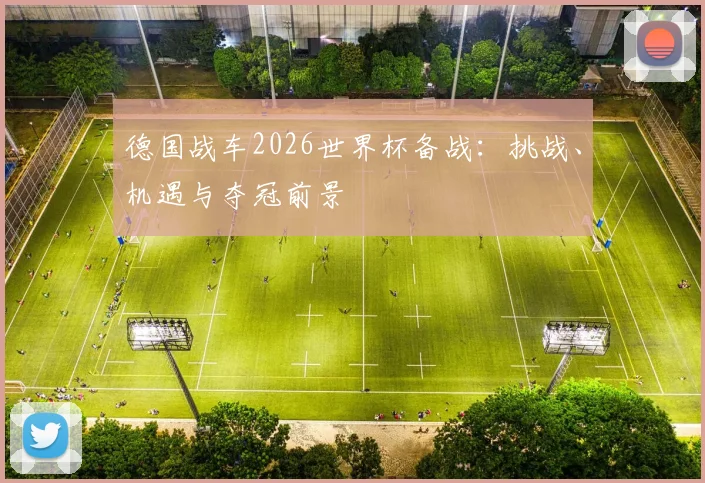 德国战车2026世界杯备战:挑战、机遇与夺冠前景